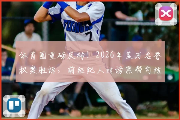 体育圈重磅反转！2026年莱万名誉权案胜诉，前经纪人诽谤黑帮勾结遭定罪