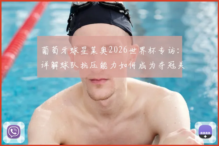 葡萄牙球星莱奥2026世界杯专访：详解球队抗压能力如何成为夺冠关键，附核心战术作用分析