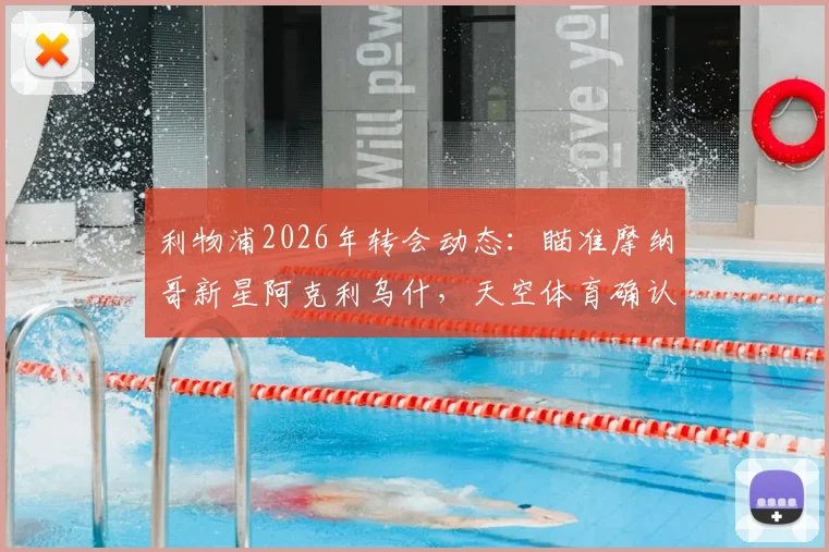 利物浦2026年转会动态:瞄准摩纳哥新星阿克利乌什,天空体育确认接触谈判开启