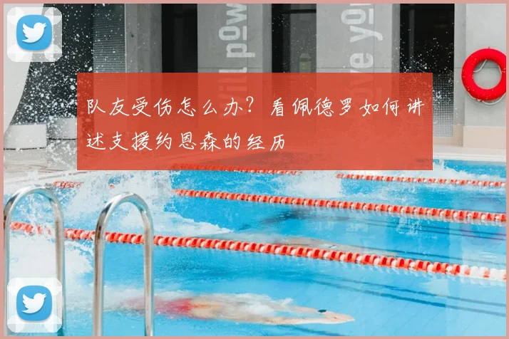 队友受伤怎么办?看佩德罗如何讲述支援约恩森的经历