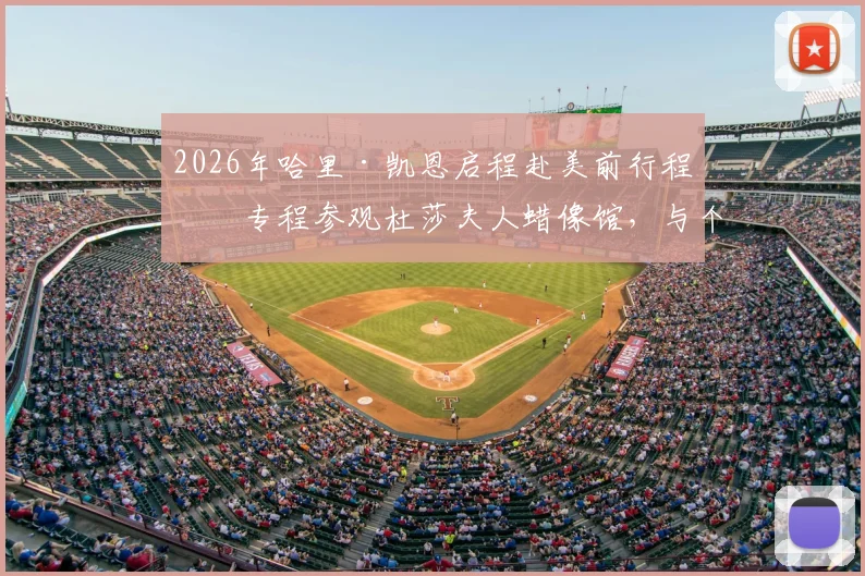 2026年哈里·凯恩启程赴美前行程：专程参观杜莎夫人蜡像馆，与个人蜡像合影造型细节曝光