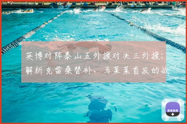 英博对阵泰山五外援对决三外援:解析克雷桑替补、马莱莱首发的战术考量与2026赛季影响