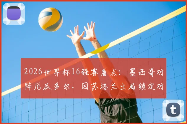 2026世界杯16强赛看点:墨西哥对阵厄瓜多尔,因苏格兰出局锁定对手,历史交锋与赛前预测全解析