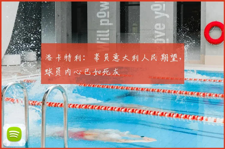 洛卡特利：辜负意大利人民期望，球员内心已如死灰