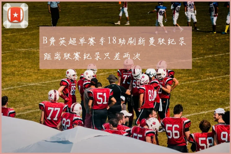 B费英超单赛季18助刷新曼联纪录 距离联赛纪录只差两次