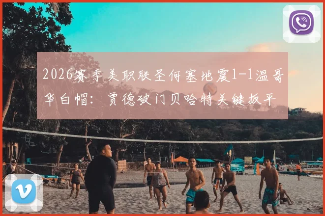 2026赛季美职联圣何塞地震1-1温哥华白帽:贾德破门贝哈特关键扳平,精彩集锦与赛后深度解读