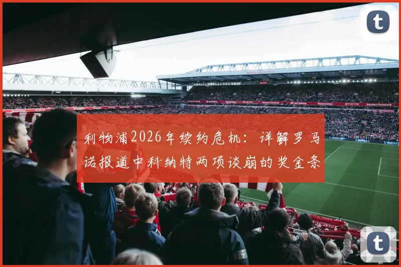 利物浦2026年续约危机：详解罗马诺报道中科纳特两项谈崩的奖金条款，及对未来的影响