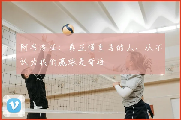 阿韦洛亚:真正懂皇马的人,从不认为我们赢球是奇迹
