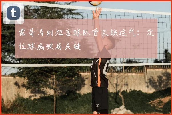 蒙哥马利坦言球队曾欠缺运气：定位球成破局关键