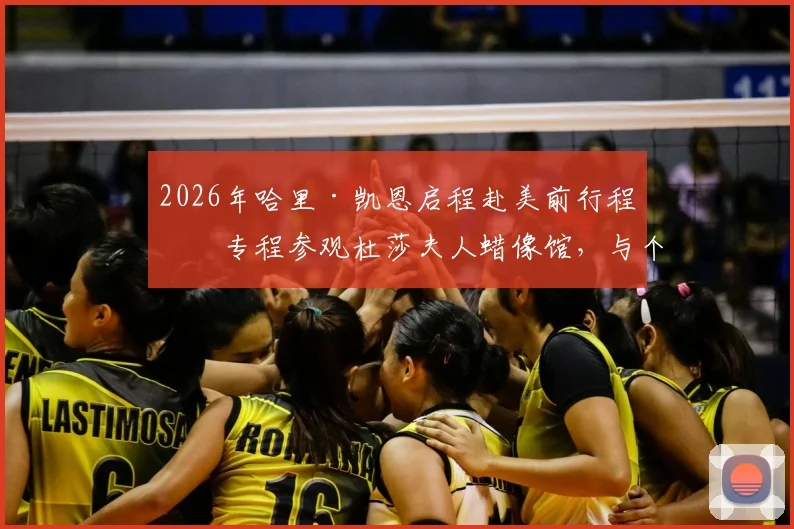 2026年哈里·凯恩启程赴美前行程:专程参观杜莎夫人蜡像馆,与个人蜡像合影造型细节曝光