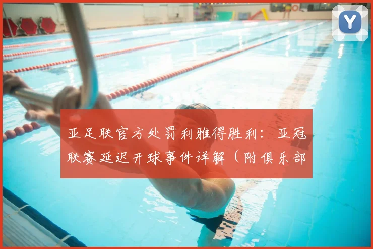亚足联官方处罚利雅得胜利:亚冠联赛延迟开球事件详解(附俱乐部回应及罚款标准)