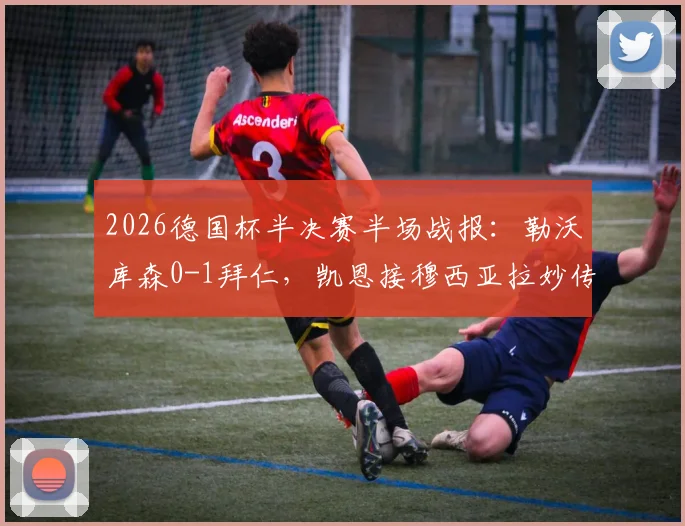 2026德国杯半决赛半场战报:勒沃库森0-1拜仁,凯恩接穆西亚拉妙传破门,半场技术统计与局势分析