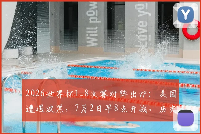 2026世界杯1_8决赛对阵出炉：美国遭遇波黑，7月2日早8点开战，历史交锋与赛前看点解析