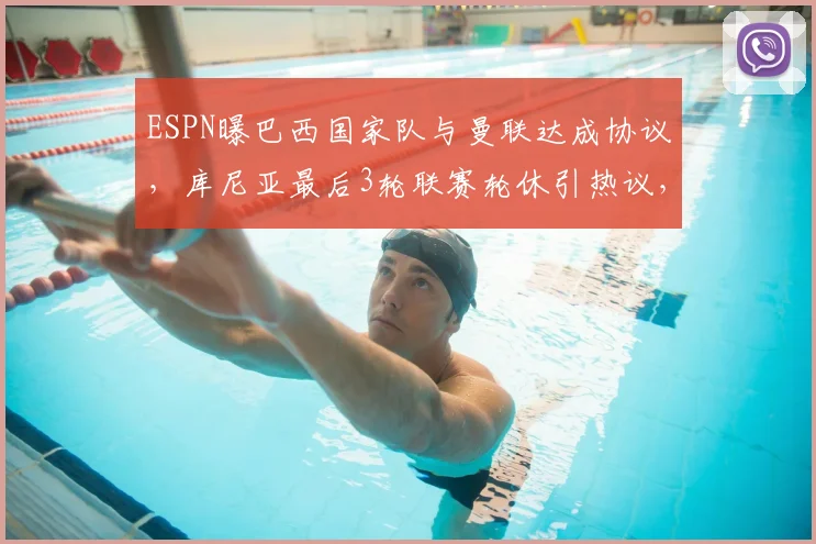 ESPN曝巴西国家队与曼联达成协议,库尼亚最后3轮联赛轮休引热议,对球队影响分析