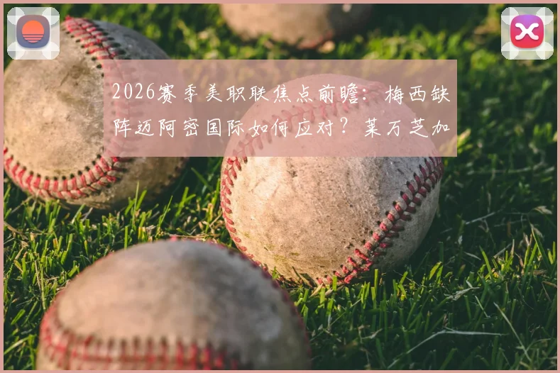 2026赛季美职联焦点前瞻：梅西缺阵迈阿密国际如何应对？莱万芝加哥火焰首秀看点解析